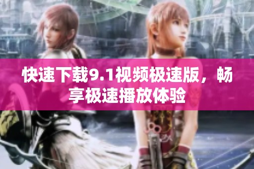 快速下載9.1視頻極速版，暢享極速播放體驗
