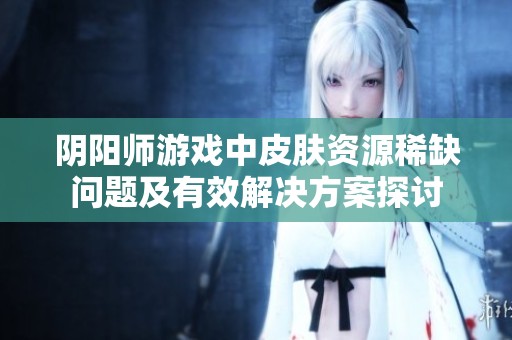 陰陽師游戲中皮膚資源稀缺問題及有效解決方案探討