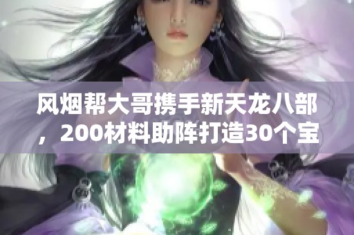 風煙幫大哥攜手新天龍八部，200材料助陣打造30個寶寶！
