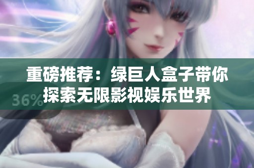 重磅推薦：綠巨人盒子帶你探索無限影視娛樂世界