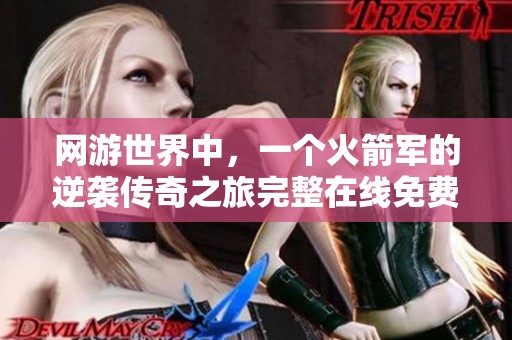 網(wǎng)游世界中，一個(gè)火箭軍的逆襲傳奇之旅完整在線免費(fèi)閱讀