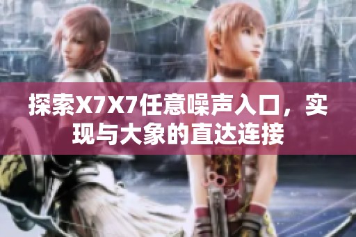 探索X7X7任意噪聲入口，實(shí)現(xiàn)與大象的直達(dá)連接