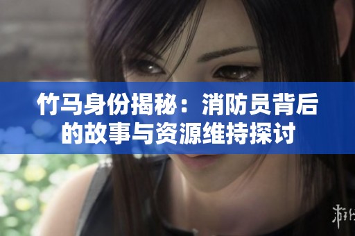 竹馬身份揭秘：消防員背后的故事與資源維持探討