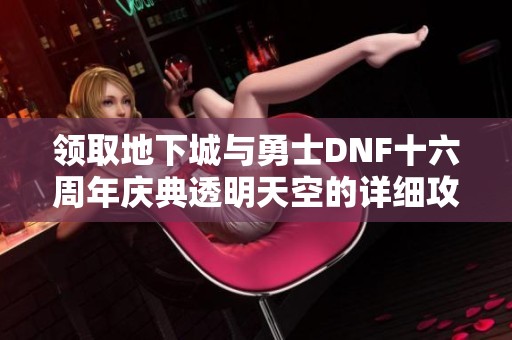 領取地下城與勇士DNF十六周年慶典透明天空的詳細攻略解析