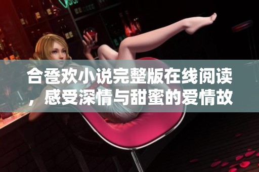 合巹歡小說完整版在線閱讀，感受深情與甜蜜的愛情故事