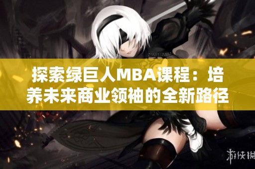 探索綠巨人MBA課程：培養(yǎng)未來商業(yè)領(lǐng)袖的全新路徑
