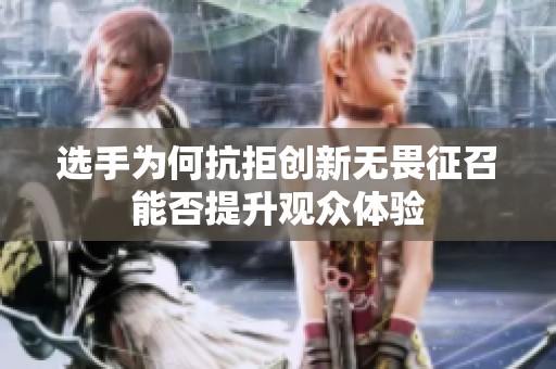 選手為何抗拒創(chuàng)新無畏征召能否提升觀眾體驗