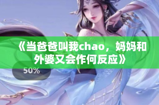 《當(dāng)爸爸叫我chao，媽媽和外婆又會作何反應(yīng)》