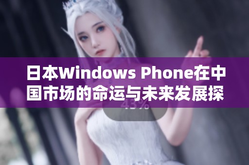 日本W(wǎng)indows Phone在中國(guó)市場(chǎng)的命運(yùn)與未來(lái)發(fā)展探討