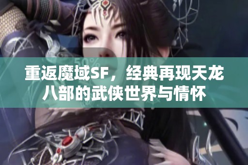 重返魔域SF，經(jīng)典再現(xiàn)天龍八部的武俠世界與情懷