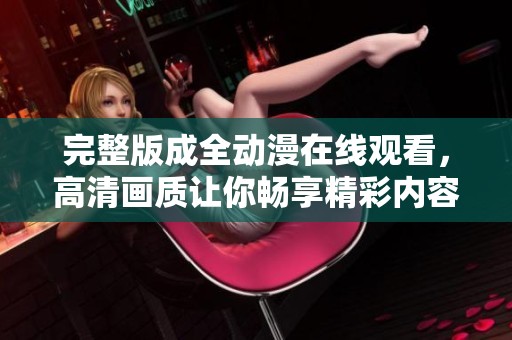 完整版成全動漫在線觀看，高清畫質讓你暢享精彩內容