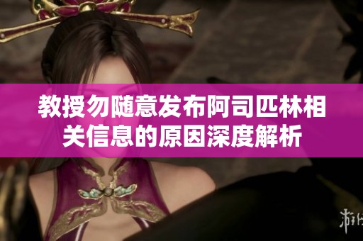 教授勿隨意發布阿司匹林相關信息的原因深度解析