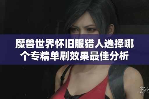 魔獸世界懷舊服獵人選擇哪個專精單刷效果最佳分析