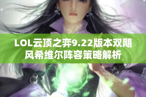 LOL云頂之弈9.22版本雙颶風希維爾陣容策略解析