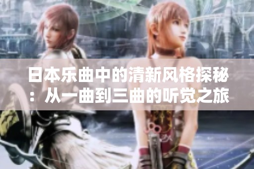 日本樂曲中的清新風格探秘：從一曲到三曲的聽覺之旅