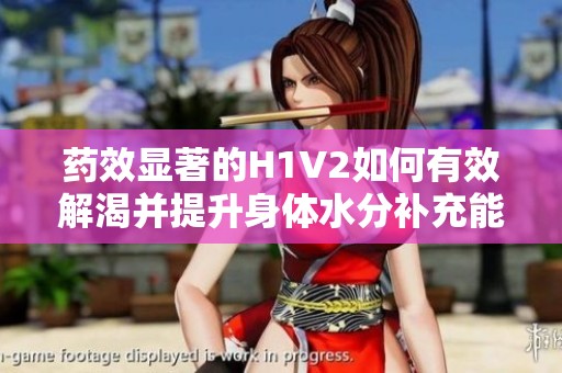藥效顯著的H1V2如何有效解渴并提升身體水分補(bǔ)充能力