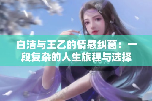 白潔與王乙的情感糾葛：一段復雜的人生旅程與選擇