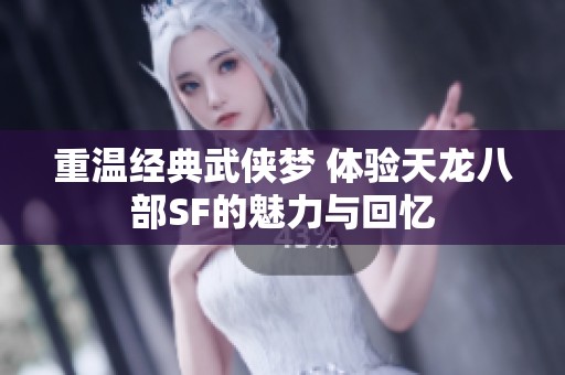 重溫經典武俠夢 體驗天龍八部SF的魅力與回憶