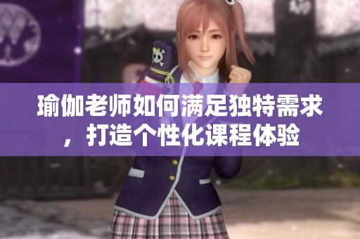 瑜伽老師如何滿足獨特需求，打造個性化課程體驗