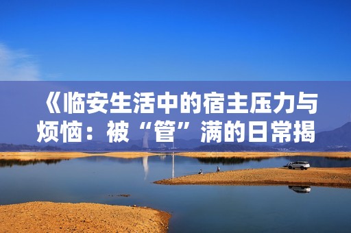 《臨安生活中的宿主壓力與煩惱：被“管”滿的日常揭秘》