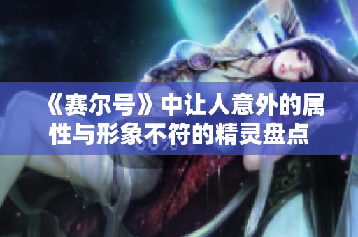 《賽爾號(hào)》中讓人意外的屬性與形象不符的精靈盤點(diǎn)