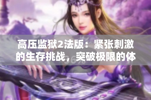 高壓監獄2法版：緊張刺激的生存挑戰，突破極限的體驗之旅