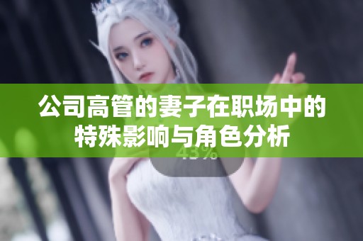 公司高管的妻子在職場中的特殊影響與角色分析