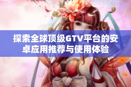 探索全球頂級GTV平臺的安卓應用推薦與使用體驗