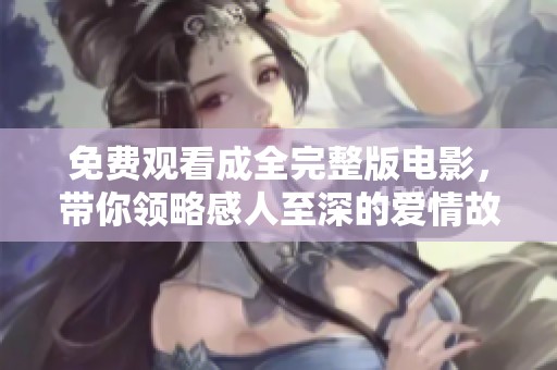 免費觀看成全完整版電影，帶你領略感人至深的愛情故事