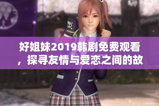 好姐妹2019韓劇免費觀看，探尋友情與愛戀之間的故事