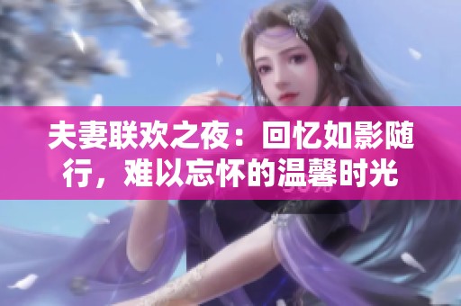 夫妻聯(lián)歡之夜：回憶如影隨行，難以忘懷的溫馨時光