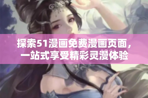 探索51漫畫免費(fèi)漫畫頁面，一站式享受精彩靈漫體驗