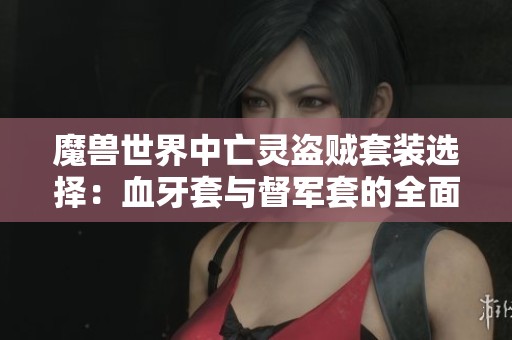 魔獸世界中亡靈盜賊套裝選擇：血牙套與督軍套的全面對(duì)比分析