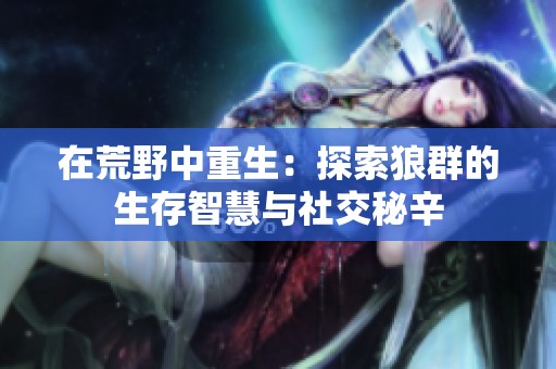 在荒野中重生：探索狼群的生存智慧與社交秘辛