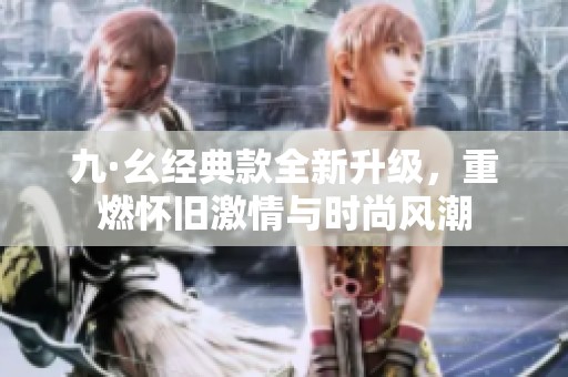 九·幺經典款全新升級，重燃懷舊激情與時尚風潮