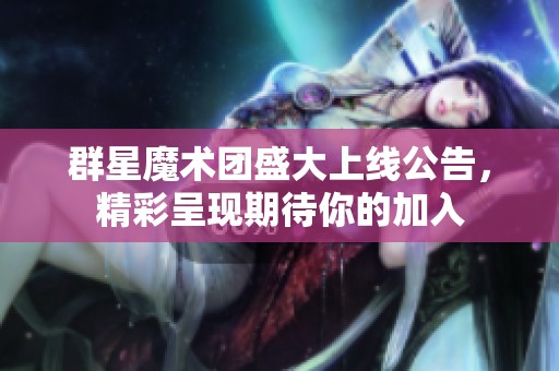 群星魔術(shù)團(tuán)盛大上線(xiàn)公告，精彩呈現(xiàn)期待你的加入