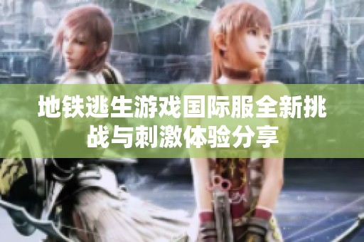 地鐵逃生游戲國際服全新挑戰(zhàn)與刺激體驗分享