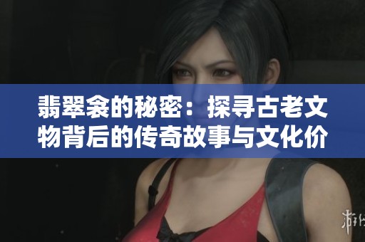翡翠衾的秘密：探尋古老文物背后的傳奇故事與文化價值