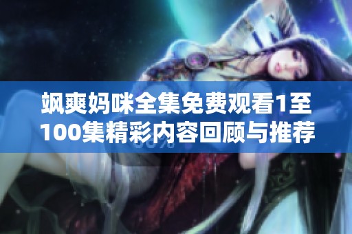 颯爽媽咪全集免費(fèi)觀看1至100集精彩內(nèi)容回顧與推薦