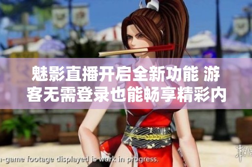 魅影直播開啟全新功能 游客無需登錄也能暢享精彩內容
