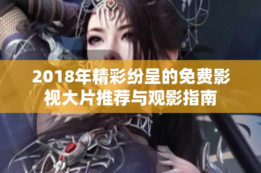 2018年精彩紛呈的免費影視大片推薦與觀影指南