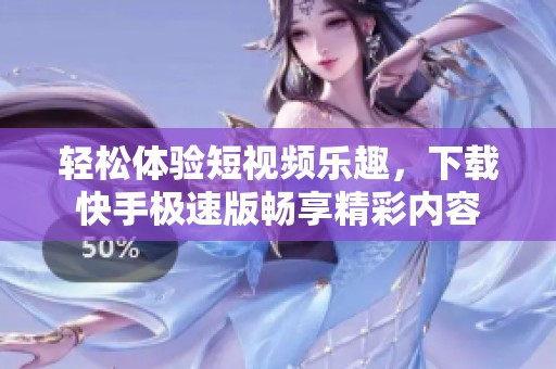 輕松體驗短視頻樂趣，下載快手極速版暢享精彩內容
