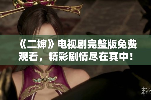 《二嬸》電視劇完整版免費(fèi)觀看，精彩劇情盡在其中！