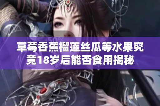 草莓香蕉榴蓮絲瓜等水果究竟18歲后能否食用揭秘