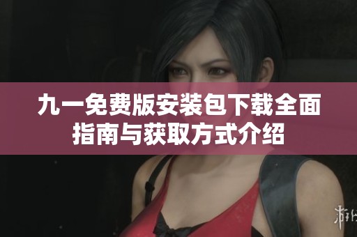 九一免費版安裝包下載全面指南與獲取方式介紹