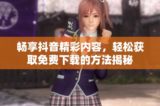 暢享抖音精彩內容，輕松獲取免費下載的方法揭秘