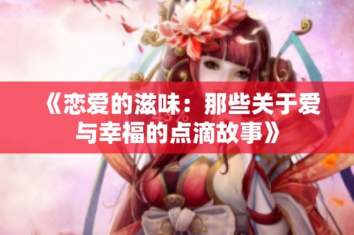 《戀愛(ài)的滋味：那些關(guān)于愛(ài)與幸福的點(diǎn)滴故事》