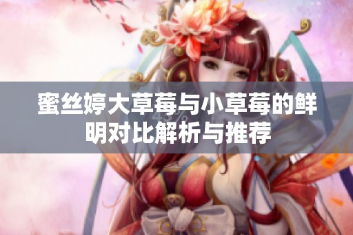 蜜絲婷大草莓與小草莓的鮮明對比解析與推薦