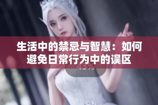 生活中的禁忌與智慧：如何避免日常行為中的誤區(qū)