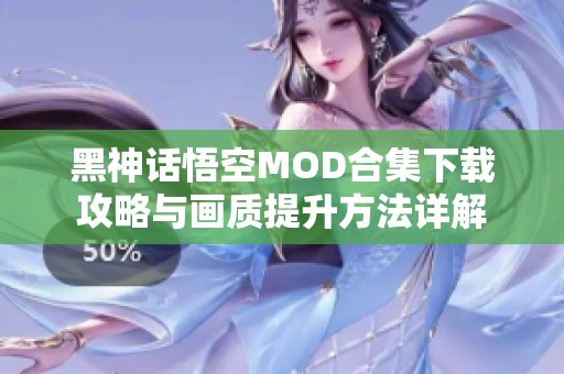 黑神話悟空MOD合集下載攻略與畫質提升方法詳解